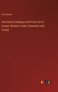 Cover image for Illustrated Catalogue and Price List of Copper Weather Vanes, Bannerets and Finials