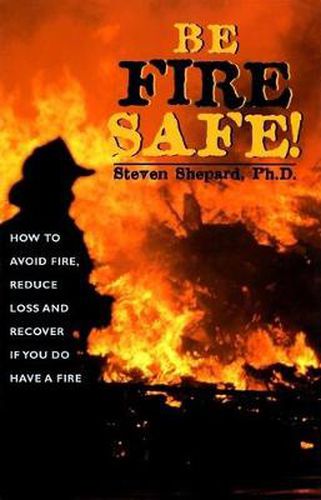 Cover image for Be Fire Safe!: How to Avoid Fire, Reduce Loss and Recover from Insurance if You do have a Fire