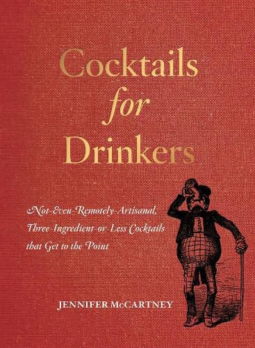 Cover image for Cocktails for Drinkers: Not-Even-Remotely-Artisanal, Three-Ingredient-or-Less Cocktails that Get to the Point
