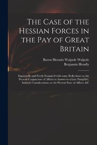 Cover image for The Case of the Hessian Forces in the Pay of Great Britain [microform]