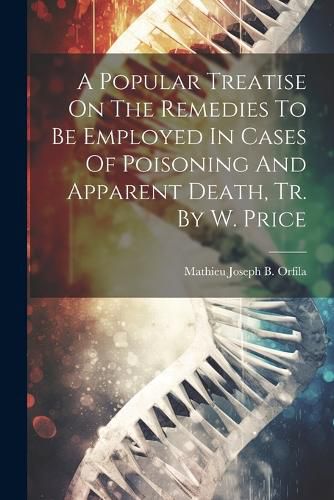 Cover image for A Popular Treatise On The Remedies To Be Employed In Cases Of Poisoning And Apparent Death, Tr. By W. Price