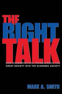 Cover image for The Right Talk: How Conservatives Transformed the Great Society into the Economic Society