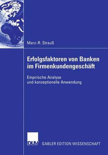 Erfolgsfaktoren von Banken im Firmenkundengeschaft: Empirische Analyse und konzeptionelle Anwendung