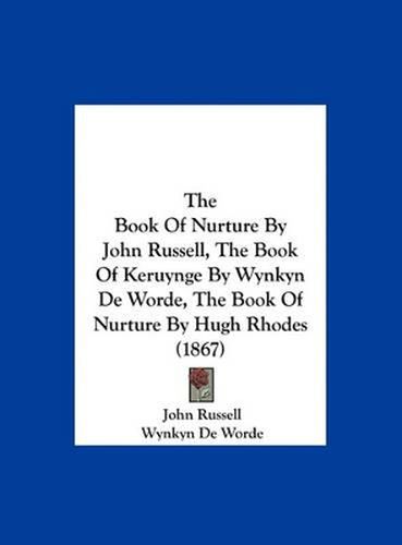 The Book of Nurture by John Russell, the Book of Keruynge by Wynkyn de Worde, the Book of Nurture by Hugh Rhodes (1867)