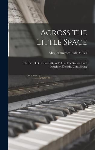 Across the Little Space; the Life of Dr. Louis Falk, as Told to His Great-grand Daughter, Dorothy Cara Strong