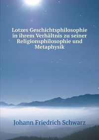 Cover image for Lotzes Geschichtsphilosophie in ihrem Verhaltnis zu seiner Religionsphilosophie und Metaphysik