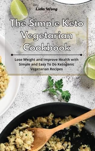 Cover image for The Simple Keto Vegetarian Cookbook: Lose Weight and Improve Health with Simple and Easy To Do Ketogenic Vegetarian Recipes