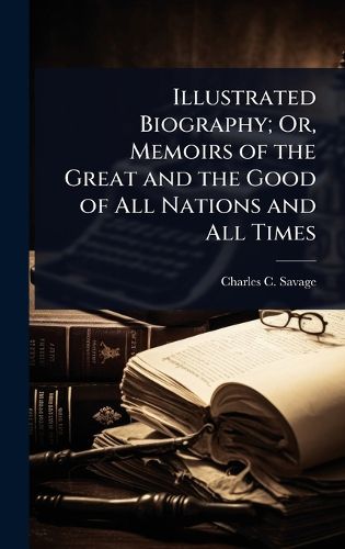 Cover image for Illustrated Biography; Or, Memoirs of the Great and the Good of All Nations and All Times