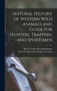 Cover image for Natural History of Western Wild Animals and Guide for Hunters, Trappers, and Sportsmen