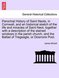 Cover image for Parochial History of Saint Neots, in Cornwall, and an Historical Sketch of the Life and Miracles of Saint Neot, Together with a Description of the Stained Windows in the Parish Church, and the Ballad of Tregeagle, or Dosmore Pool.