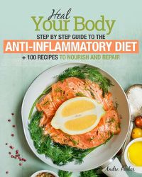 Cover image for Anti-Inflammatory Diet: Heal Your Body - Step by Step Guide + 100 Recipes to Nourish and Repair