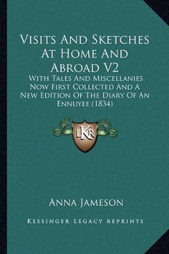 Cover image for Visits and Sketches at Home and Abroad V2: With Tales and Miscellanies Now First Collected and a New Edition of the Diary of an Ennuyee (1834)