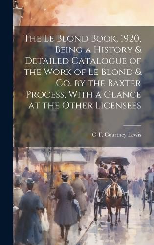 Cover image for The Le Blond Book, 1920, Being a History & Detailed Catalogue of the Work of Le Blond & co. by the Baxter Process, With a Glance at the Other Licensees