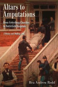 Cover image for Altars to Amputations: From Gettysburg Churches to Battlefield Hospitals: a History and Walking Tour