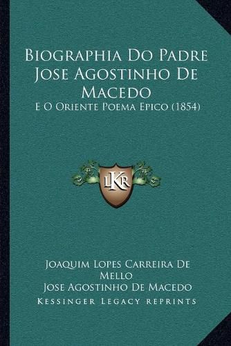 Biographia Do Padre Jose Agostinho de Macedo: E O Oriente Poema Epico (1854)