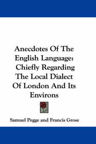 Anecdotes of the English Language: Chiefly Regarding the Local Dialect of London and Its Environs