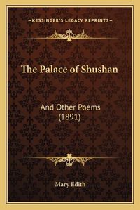 Cover image for The Palace of Shushan: And Other Poems (1891)