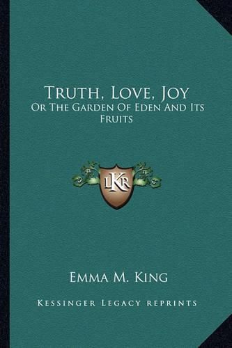 Cover image for Truth, Love, Joy: Or the Garden of Eden and Its Fruits