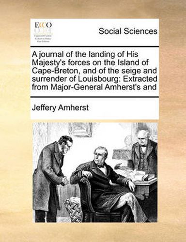 Cover image for A Journal of the Landing of His Majesty's Forces on the Island of Cape-Breton, and of the Seige and Surrender of Louisbourg: Extracted from Major-General Amherst's and