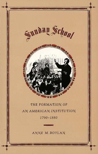 Cover image for Sunday School: The Formation of an American Institution, 1790-1880