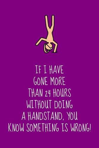 If I Have Gone More Than 24 Hours Without Doing A Handstand, You Know Something Is Wrong!: Inspiring Gymnastics Gift For Children & Teen Girls - Lined Journal