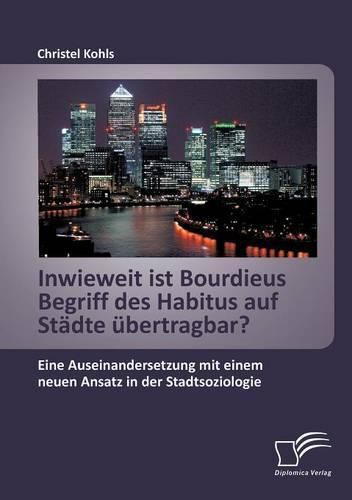 Cover image for Inwieweit ist Bourdieus Begriff des Habitus auf Stadte ubertragbar? Eine Auseinandersetzung mit einem neuen Ansatz in der Stadtsoziologie