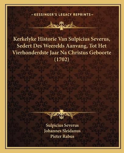 Kerkelyke Historie Van Sulpicius Severus, Sedert Des Weerelds Aanvang, Tot Het Vierhonderdste Jaar Na Christus Geboorte (1702)