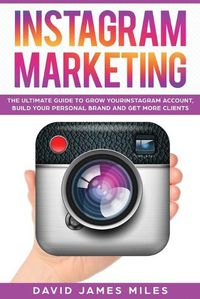 Cover image for Instagram Marketing: The Ultimate Guide to Grow Your Instagram Account, Build Your Personal Brand and Get More Clients