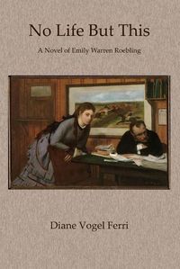 Cover image for No Life But This: A Novel of Emily Warren Roebling