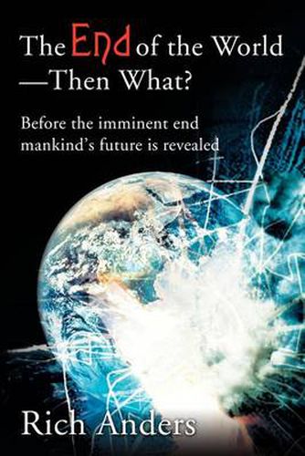 Cover image for The End of the World - Then What?: Before the Imminent End Mankind's Future Is Revealed