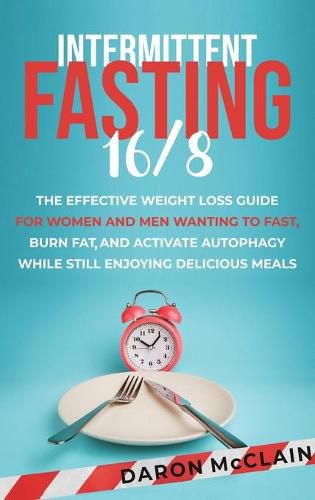 Cover image for Intermittent Fasting 16/8: The Effective Weight Loss Guide for Women and Men Wanting to Fast, Burn Fat, and Activate Autophagy While Still Enjoying Delicious Meals