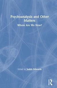 Cover image for Psychoanalysis and Other Matters: Where Are We Now?