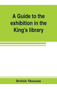 Cover image for A guide to the exhibition in the King's library illustrating the history of printing, music-printing and bookbinding