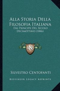 Cover image for Alla Storia Della Filosofia Italiana: Dai Principii del Secolo Decimottavo (1846)