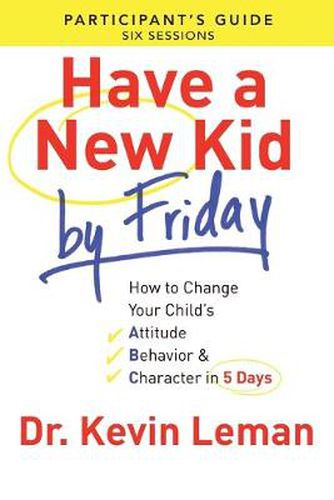 Have a New Kid By Friday Participant"s Guide - How to Change Your Child"s Attitude, Behavior & Character in 5 Days