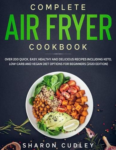 Cover image for Complete Air Fryer Cookbook: Over 200 Quick, Easy, Healthy and Delicious Recipes including Keto, Low-Carb and Vegan Diet Options for Beginners (2020 Edition)