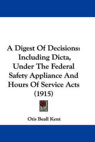 Cover image for A Digest of Decisions: Including Dicta, Under the Federal Safety Appliance and Hours of Service Acts (1915)