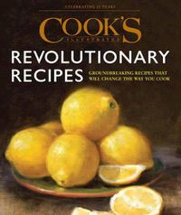 Cover image for Cook's Illustrated Revolutionary Recipes: Groundbreaking Recipes That Will Change the Way You Cook