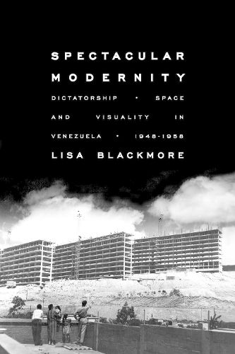Cover image for Spectacular Modernity: Dictatorship, Space, and Visuality in Venezuela, 1948-1958