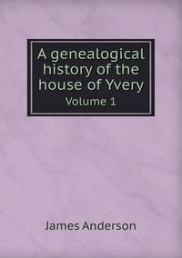 Cover image for A Genealogical History of the House of Yvery Volume 1