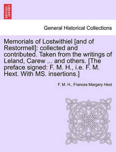 Memorials of Lostwithiel [And of Restormell]: Collected and Contributed. Taken from the Writings of Leland, Carew ... and Others. [The Preface Signed: F. M. H., i.e. F. M. Hext. with Ms. Insertions.]