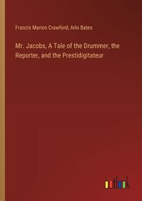 Cover image for Mr. Jacobs, A Tale of the Drummer, the Reporter, and the Prestidigitateur