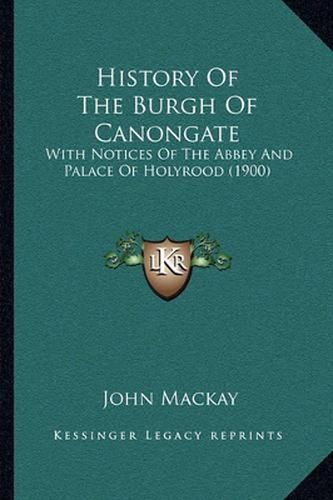 History of the Burgh of Canongate: With Notices of the Abbey and Palace of Holyrood (1900)