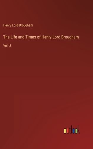 The Life and Times of Henry Lord Brougham