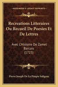 Cover image for Recreations Litteraires Ou Recueil de Poesies Et de Lettres: Avec La Acentsacentsa A-Acentsa Acentshistoire de Zamet Barcais (1723)