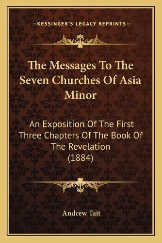 Cover image for The Messages to the Seven Churches of Asia Minor: An Exposition of the First Three Chapters of the Book of the Revelation (1884)