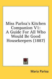 Cover image for Miss Parloa's Kitchen Companion V1: A Guide for All Who Would Be Good Housekeepers (1887)