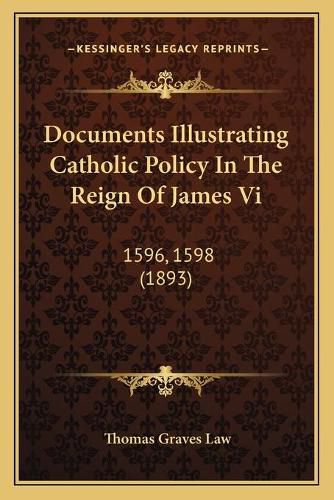 Documents Illustrating Catholic Policy in the Reign of James VI: 1596, 1598 (1893)