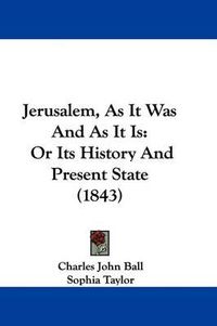 Cover image for Jerusalem, As It Was And As It Is: Or Its History And Present State (1843)