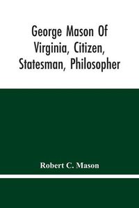 Cover image for George Mason Of Virginia, Citizen, Statesman, Philosopher